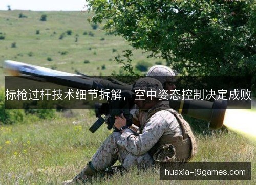 标枪过杆技术细节拆解，空中姿态控制决定成败