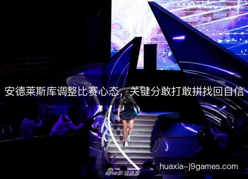 安德莱斯库调整比赛心态,关键分敢打敢拼找回自信 安德莱斯库调整比赛心态,关键分敢打敢拼找回自信