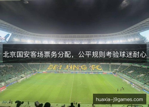 北京国安客场票务分配，公平规则考验球迷耐心