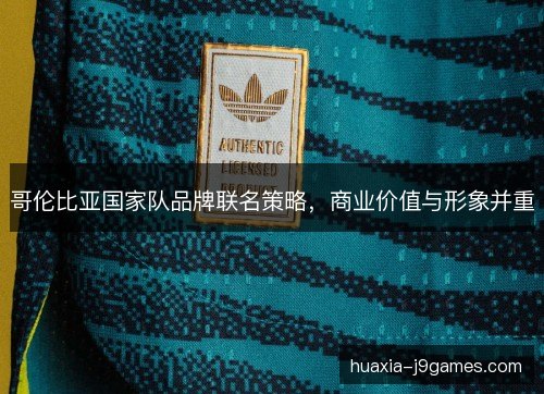 哥伦比亚国家队品牌联名策略，商业价值与形象并重